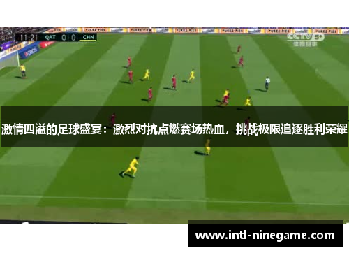 激情四溢的足球盛宴：激烈对抗点燃赛场热血，挑战极限追逐胜利荣耀