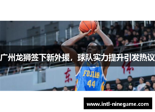 广州龙狮签下新外援，球队实力提升引发热议