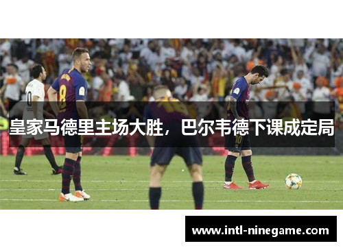 皇家马德里主场大胜，巴尔韦德下课成定局